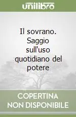 Il sovrano. Saggio sull‘uso quotidiano del potere Super Prezzo