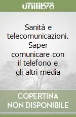 Sanità e telecomunicazioni. Saper comunicare con il telefono e gli altri media Prezzo Ridotto