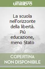 Acquista Ora La scuola nell‘orizzonte della libertà. Più educazione, meno Stato