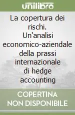 Offerta Limitata La copertura dei rischi. Un‘analisi economico-aziendale della prassi internazionale di hedge accounting