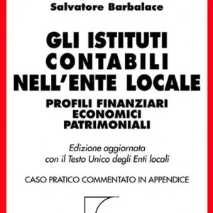 Gli istituti contabili nell‘ente locale. Profili finanziari economici patrimoniali. Aggiornata con il TU degli enti locali. Caso pratico commentato... Prezzo Scontato