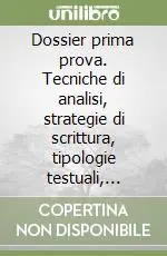 Dossier prima prova. Tecniche di analisi, strategie di scrittura, tipologie testuali, percorsi tematici. Per le Scuole superiori Prezzo Basso