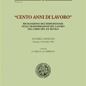 Novità Cento anni di lavoro. Ricognizione multidisciplinare sulle trasformazioni del lavoro nel corso del XX secolo. Atti del Convegno (Macerata, 10 dicembre 1998)