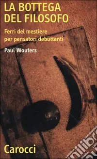 Consegna Rapida La bottega del filosofo. Ferri del mestiere per pensatori debuttanti