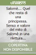 Consegna Rapida Salomè... Quel che resta di una principessa. Senso e valore del mito di Salomè in una rilettura contemporanea