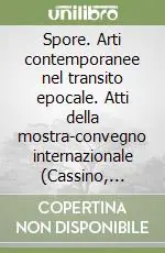 Spore. Arti contemporanee nel transito epocale. Atti della mostra-convegno internazionale (Cassino, 21-22 maggio 1999) Vendita Finale