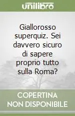 Giallorosso superquiz. Sei davvero sicuro di sapere proprio tutto sulla Roma? Offerta Speciale