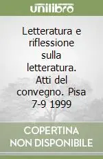 Letteratura e riflessione sulla letteratura. Atti del convegno. Pisa 7-9 1999 Non Perdere