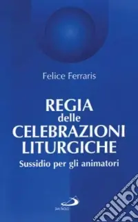 Regia delle celebrazioni liturgiche. Sussidio per gli animatori Compra Online