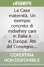 Direttamente Dal Produttore La Casa maternità. Un esempio concreto di midwifery care in Italia e in Europa. Atti del Convegno (Ischia,14-16 aprile 2000)