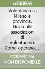 Volontariato a Milano e provincia. Guida alle associazioni di volontariato. Come operano. Come entrare a farne parte Affare