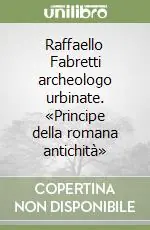 Raffaello Fabretti archeologo urbinate. «Principe della romana antichità» Più Venduto