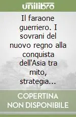Ordina Subito Il faraone guerriero. I sovrani del nuovo regno alla conquista dell‘Asia tra mito, strategia bellica e realtà archeologica