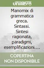 Manomix di grammatica greca. Sintassi. Sintesi ragionata, paradigmi, esemplificazioni. Per il Liceo classico Promozione Esclusiva