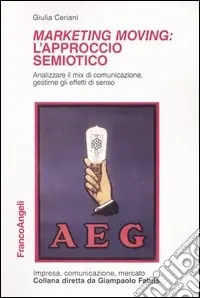 Marketing moving l‘approccio semiotico. Analizzare il mix di comunicazione, gestirne gli effetti di senso Novità