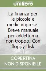 La finanza per le piccole e medie imprese. Breve manuale per addetti ma non troppo. Con floppy disk Consegna Rapida