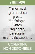 Popolare Manomix di grammatica greca. Morfologia. Sintesi ragionata, paradigmi, esemplificazioni. Per il Liceo classico