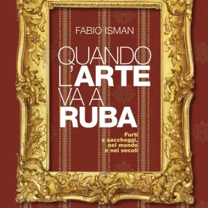 Spedito Oggi Quando l‘arte va a ruba Furti e saccheggi, nel mondo e nei secoli