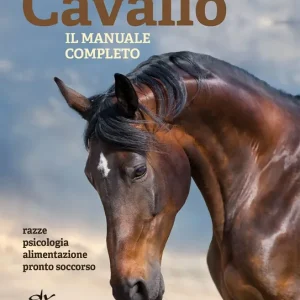 Cavallo. Il manuale completo Razze, psicologia, alimentazione, pronto soccorso Esclusivo