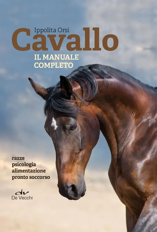 Cavallo. Il manuale completo Razze, psicologia, alimentazione, pronto soccorso Esclusivo