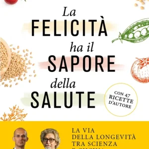 Super Prezzo La felicità ha il sapore della salute La via della longevità tra scienza e cucina - Con 47 ricette d‘autore