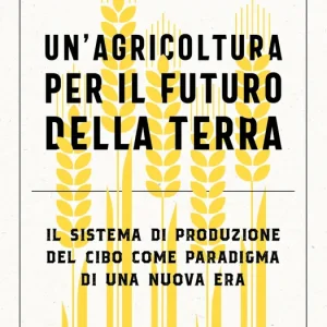 Un‘agricoltura per il futuro della Terra Il sistema di produzione del cibo come paradigma di una nuova era Acquista Ora