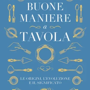 Storia delle buone maniere a tavola Le origini, l‘evoluzione e il significato Popolare
