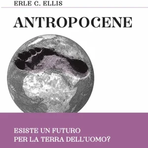 Antropocene Esiste un futuro per la Terra dell‘uomo? Soddisfatti O Rimborsati